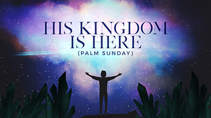 His Kingdom Is Here Palm Sunday