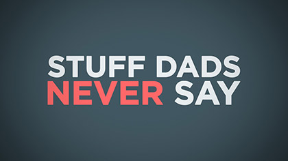 Stuff Dads Never Say