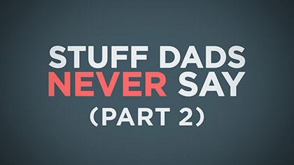 Stuff Dads Never Say Part 2