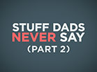 Stuff Dads Never Say Part 2