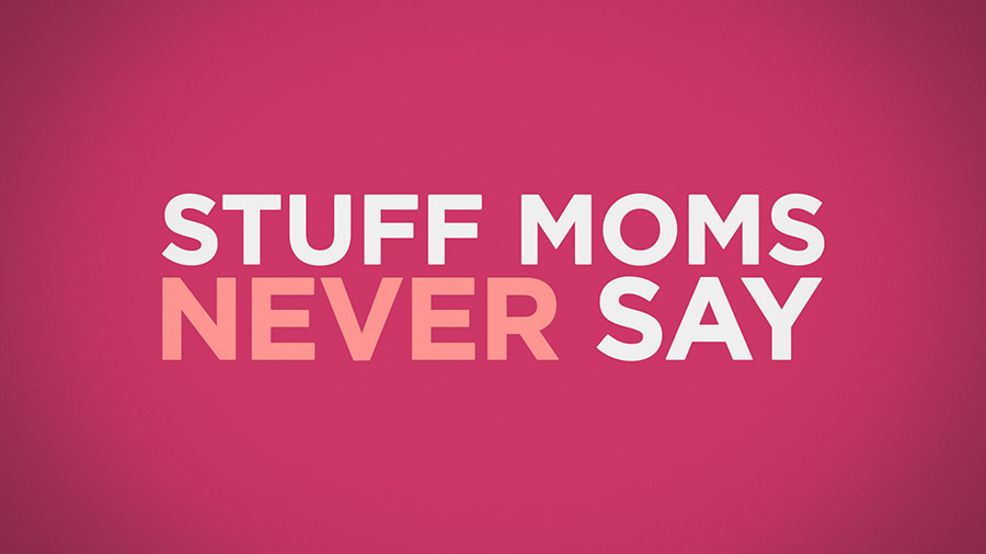 Stuff Moms Never Say